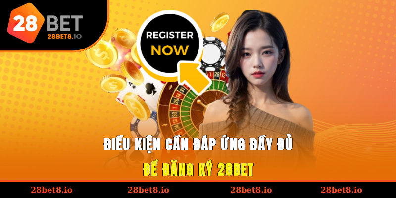 Đăng Ký 28BET – Hướng Dẫn Chi Tiết Để Trải Nghiệm Cá Cược 1 Điều kiện cần đáp ứng đầy đủ để đăng ký 28BET
