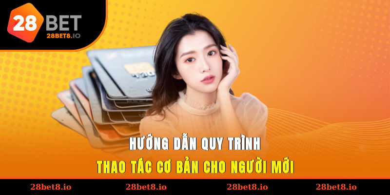 Rút Tiền 28BET – Hướng Dẫn Thực Hiện Quy Trình Nhanh Gọn 2 Hướng dẫn quy trình thao tác cơ bản cho người mới